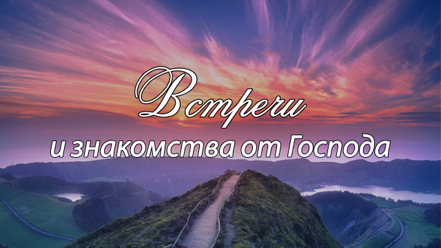 Встречи и знакомства от Господа