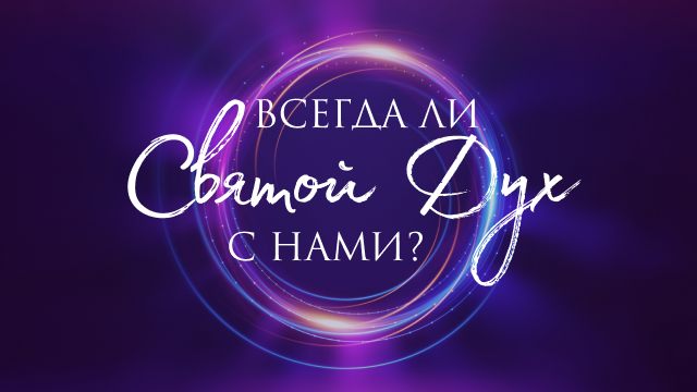 Всегда ли Святой Дух с нами?