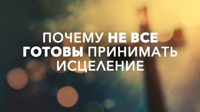 Почему не все готовы принимать исцеление