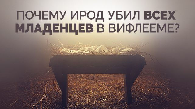 Почему Ирод убил всех младенцев в Вифлееме?