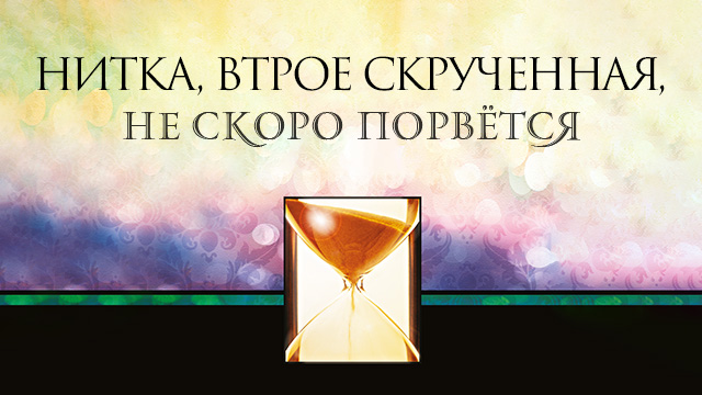 Нитка, втрое скрученная, не скоро порвётся