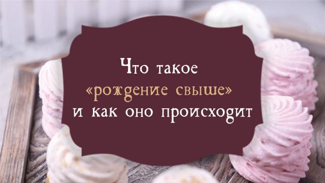 Что такое «рождение свыше» и как оно происходит