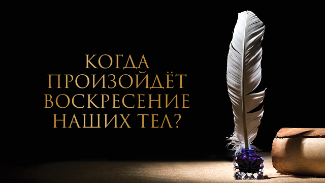 Когда произойдёт воскресение наших тел?