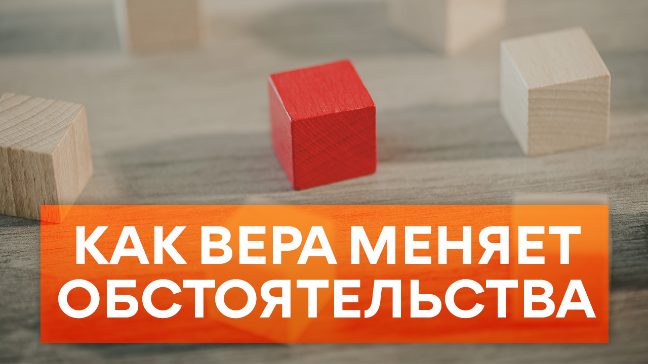 Как вера меняет обстоятельства