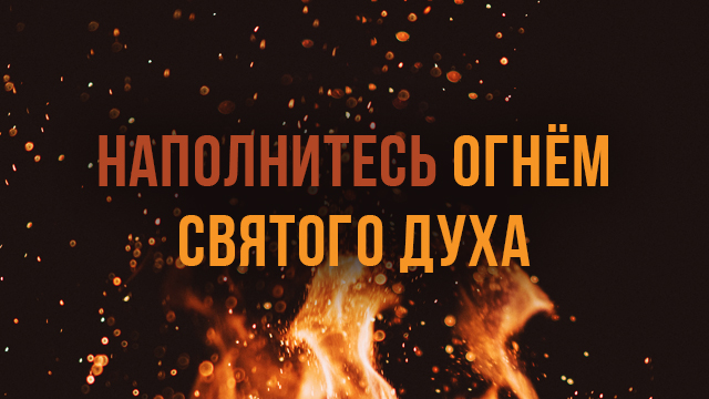 Наполнитесь огнём Святого Духа