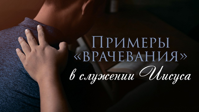 Примеры «врачевания» в служении Иисуса