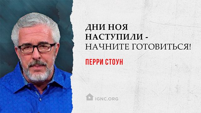 Перри Стоун: дни Ноя наступили – начните готовиться!