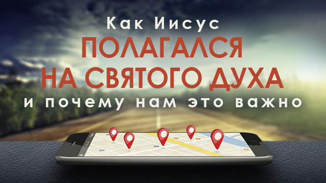 Как Иисус полагался на Святого Духа и почему нам это важно