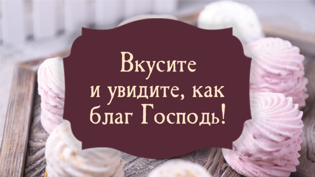 Вкусите и увидите, как благ Господь
