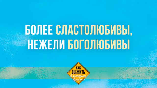Более сластолюбивы, нежели боголюбивы