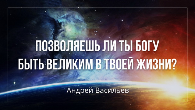Позволяешь ли ты Богу быть великим в твоей жизни?