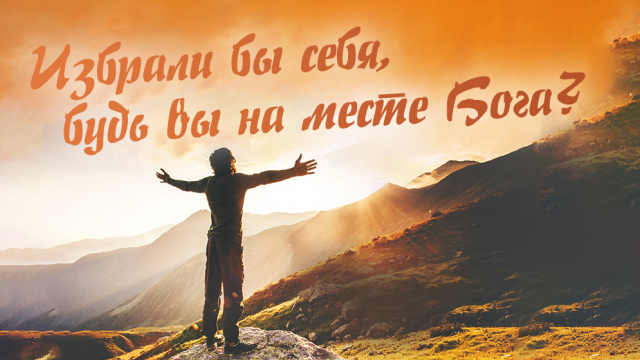 Избрали бы себя, будь вы на месте Бога?