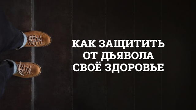 Как защитить от дьявола своё здоровье