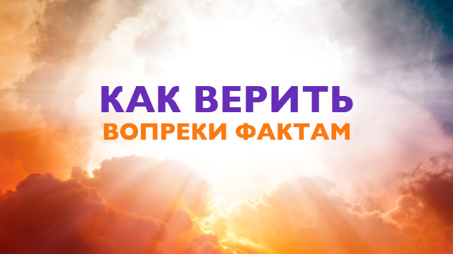 Как верить вопреки фактам