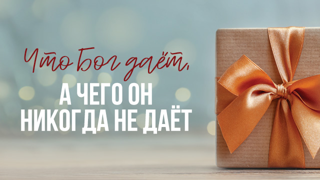 Что Бог даёт, а чего Он никогда не даёт
