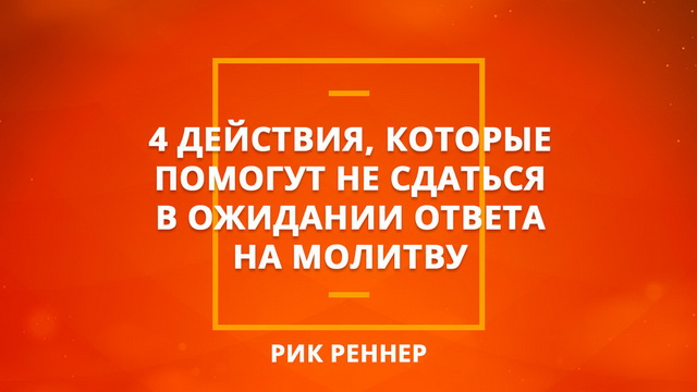 4 действия, которые помогут не сдаться в ожидании ответа на молитву