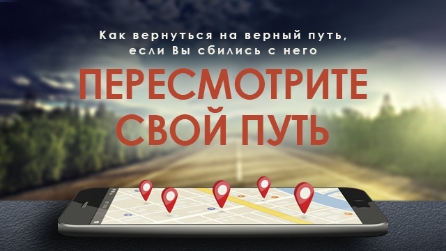 Пересмотрите свой путь: Как вернуться на верный путь, если Вы сбились с него