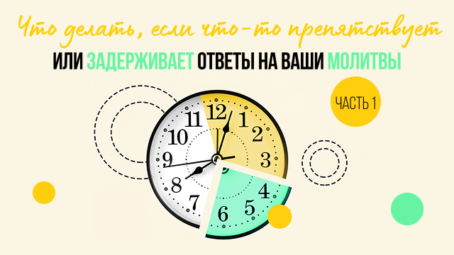 Что делать, если что-то препятствует или задерживает ответы на ваши молитвы. Часть 1