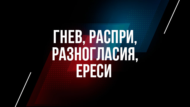 Гнев, распри, разногласия, ереси