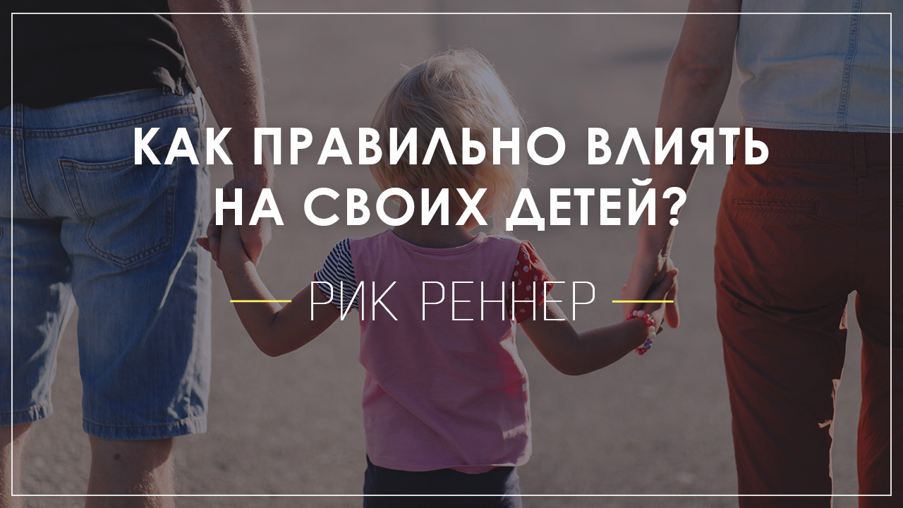 "Как правильно влиять на своих детей?"