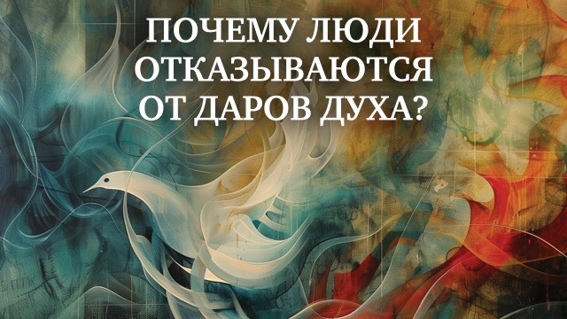 Почему люди отказываются от даров Духа? 