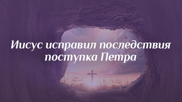 Иисус исправил последствия поступка Петра