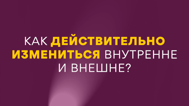 Как действительно измениться внутренне и внешне?