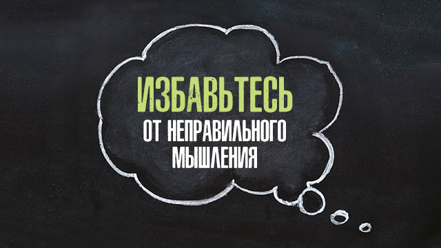 Избавьтесь от неправильного мышления