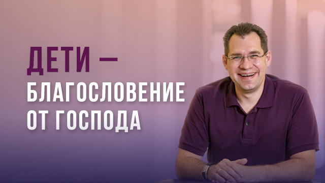 Дети – благословение от Господа