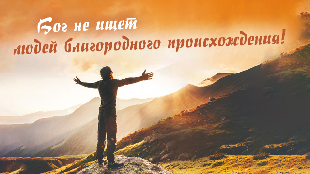 Бог не ищет людей благородного происхождения!