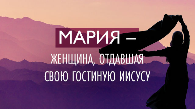 Мария – женщина, отдавшая свою гостиную Иисусу