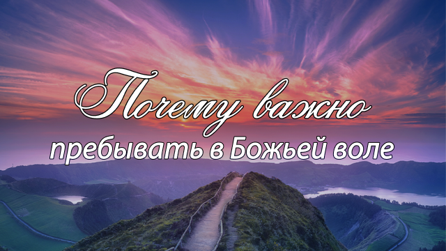 Почему важно пребывать в Божьей воле