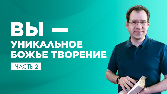 Вы – уникальное Божье творение. Часть 2