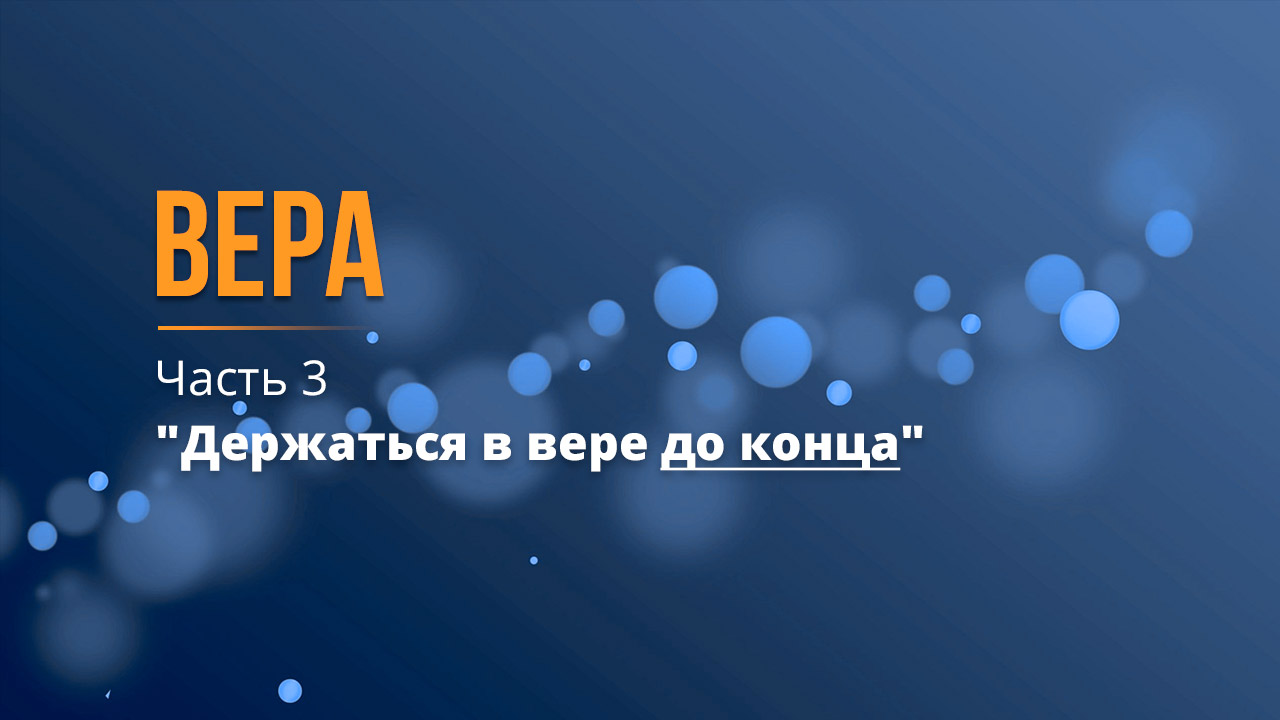Вера (часть 3) Держаться в вере до конца