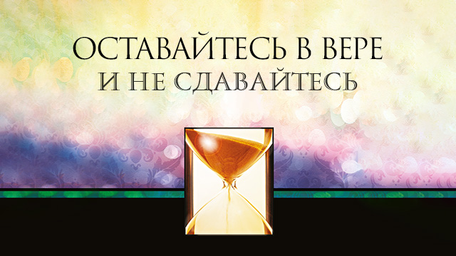 Оставайтесь в вере и не сдавайтесь