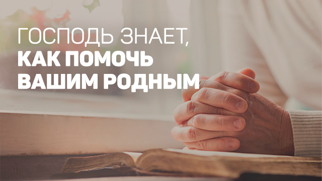Господь знает, как помочь вашим родным