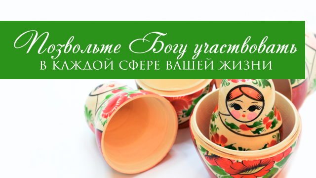 Позвольте Богу участвовать в каждой сфере вашей жизни