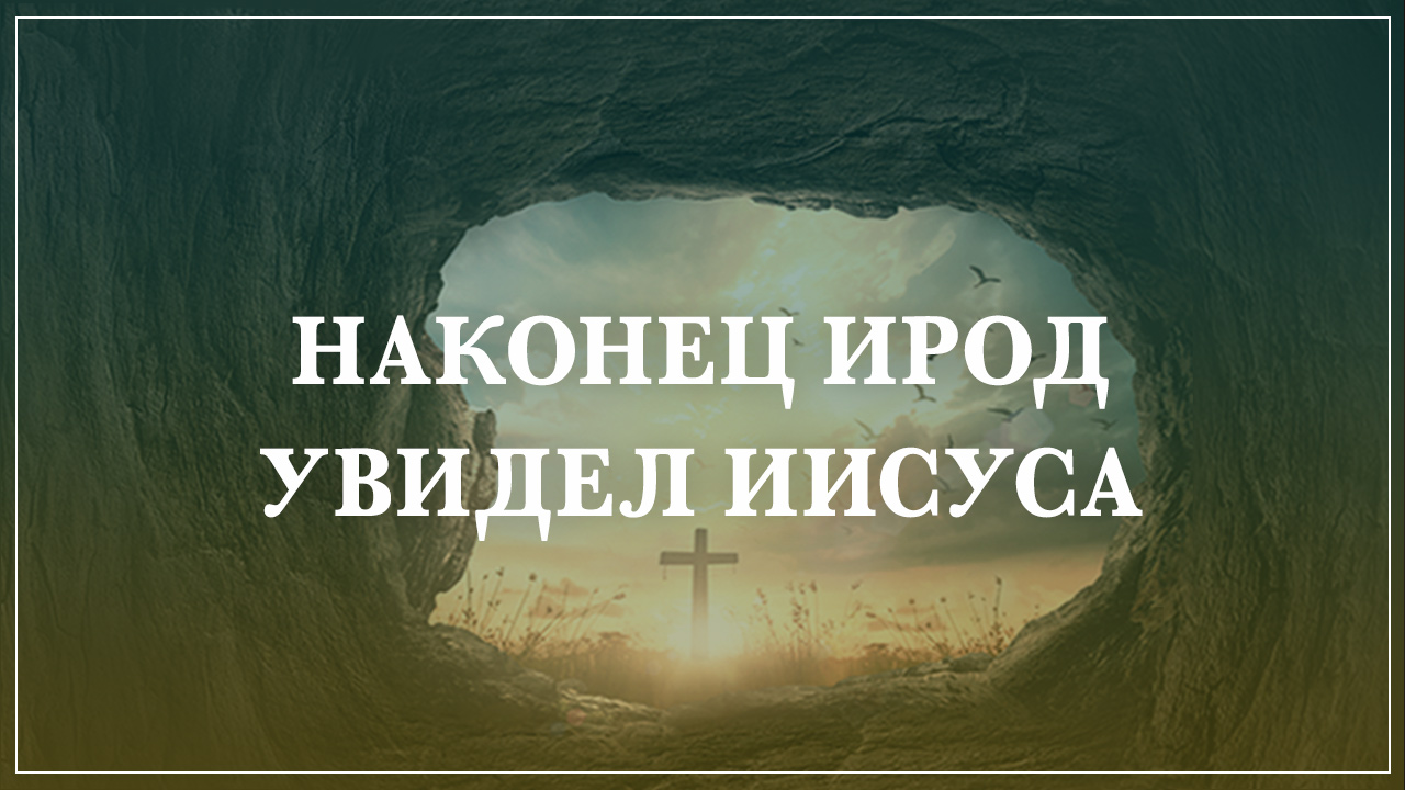 Наконец Ирод увидел Иисуса