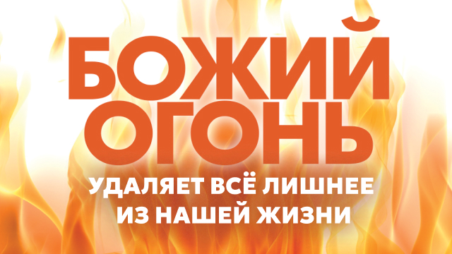 Божий огонь удаляет всё лишнее из нашей жизни