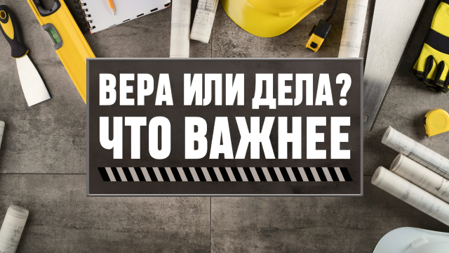 Вера или дела? Что важнее