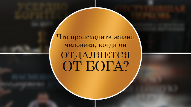 Что происходит в жизни человека, когда он отдаляется от Бога?