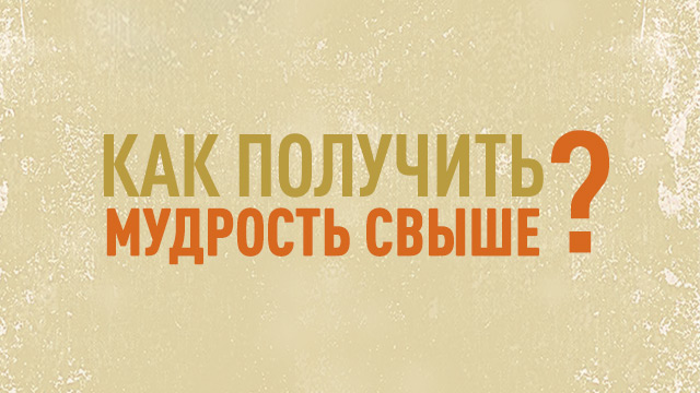 Как получить мудрость свыше?