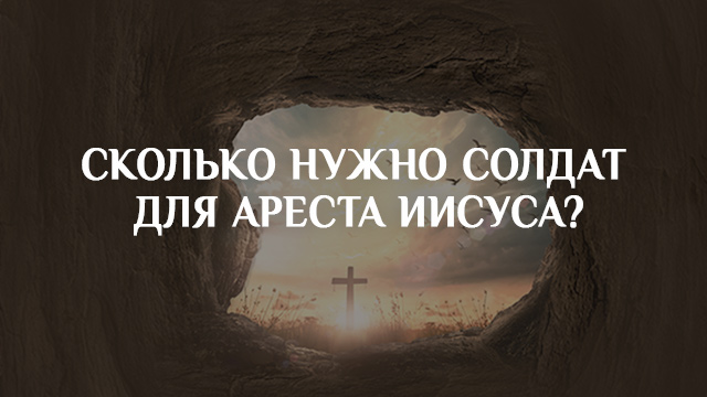 Сколько нужно солдат для ареста Иисуса?