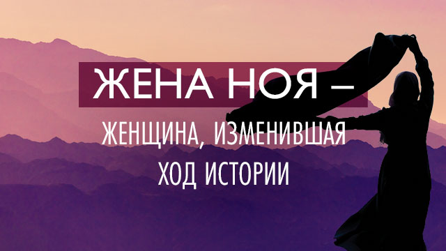 Жена Ноя – женщина, изменившая ход истории