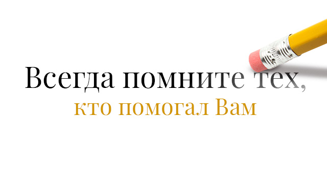 Всегда помните тех, кто помогал Вам